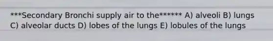 ***Secondary Bronchi supply air to the****** A) alveoli B) lungs C) alveolar ducts D) lobes of the lungs E) lobules of the lungs