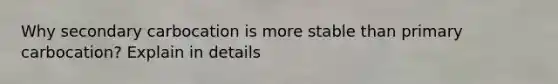 Why secondary carbocation is more stable than primary carbocation? Explain in details