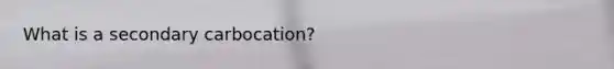 What is a secondary carbocation?