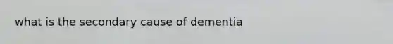 what is the secondary cause of dementia