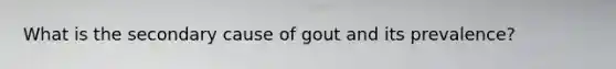 What is the secondary cause of gout and its prevalence?