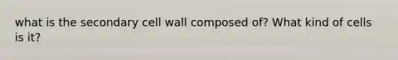 what is the secondary cell wall composed of? What kind of cells is it?