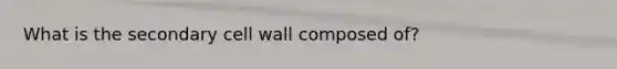 What is the secondary cell wall composed of?