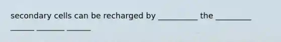 secondary cells can be recharged by __________ the _________ ______ _______ ______