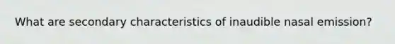 What are secondary characteristics of inaudible nasal emission?