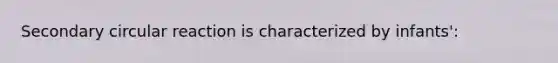 Secondary circular reaction is characterized by infants':