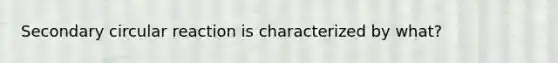 Secondary circular reaction is characterized by what?