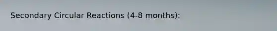 Secondary Circular Reactions (4-8 months):