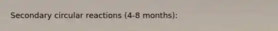 Secondary circular reactions (4-8 months):