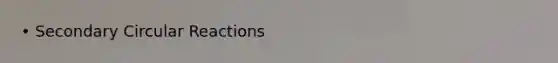 • Secondary Circular Reactions