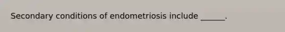 Secondary conditions of endometriosis include ______.