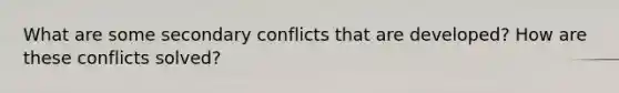 What are some secondary conflicts that are developed? How are these conflicts solved?