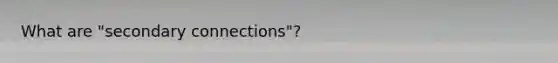 What are "secondary connections"?
