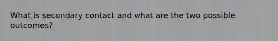 What is secondary contact and what are the two possible outcomes?