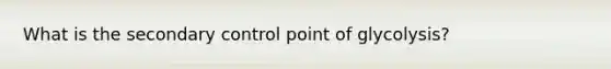 What is the secondary control point of glycolysis?