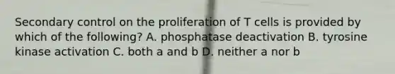 Secondary control on the proliferation of T cells is provided by which of the following? A. phosphatase deactivation B. tyrosine kinase activation C. both a and b D. neither a nor b