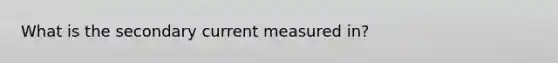 What is the secondary current measured in?