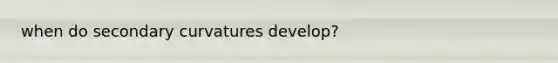 when do secondary curvatures develop?