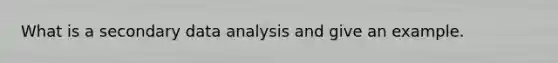 What is a secondary data analysis and give an example.