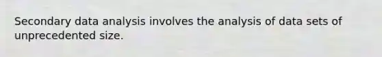 Secondary data analysis involves the analysis of data sets of unprecedented size.