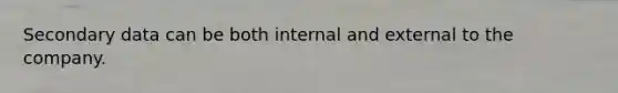 Secondary data can be both internal and external to the company.