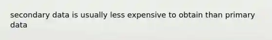 secondary data is usually less expensive to obtain than primary data