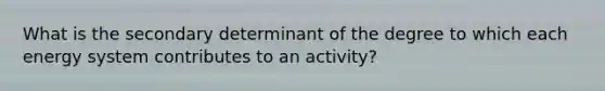 What is the secondary determinant of the degree to which each energy system contributes to an activity?