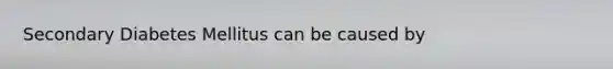 Secondary Diabetes Mellitus can be caused by