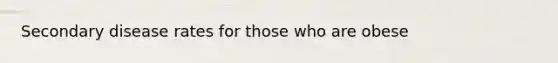 Secondary disease rates for those who are obese
