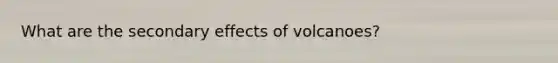 What are the secondary effects of volcanoes?