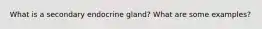 What is a secondary endocrine gland? What are some examples?