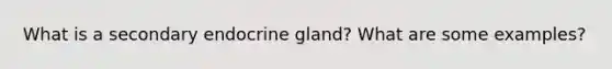 What is a secondary endocrine gland? What are some examples?