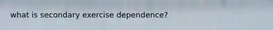 what is secondary exercise dependence?