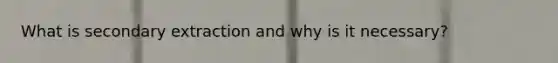 What is secondary extraction and why is it necessary?