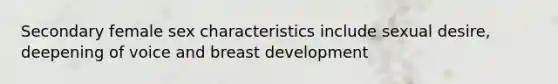 Secondary female sex characteristics include sexual desire, deepening of voice and breast development