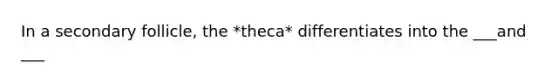 In a secondary follicle, the *theca* differentiates into the ___and ___