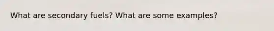What are secondary fuels? What are some examples?