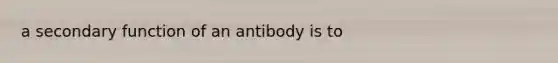 a secondary function of an antibody is to