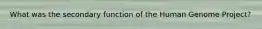 What was the secondary function of the Human Genome Project?