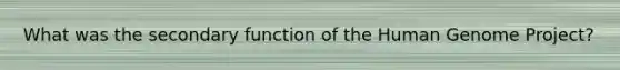 What was the secondary function of the Human Genome Project?