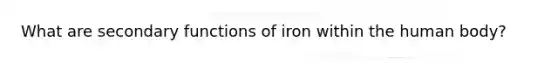 What are secondary functions of iron within the human body?