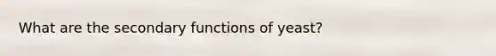 What are the secondary functions of yeast?