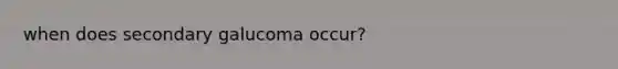 when does secondary galucoma occur?