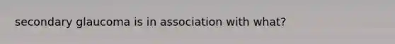 secondary glaucoma is in association with what?