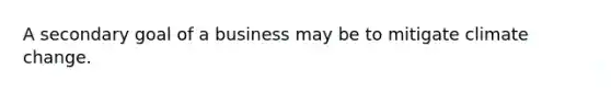 A secondary goal of a business may be to mitigate climate change.