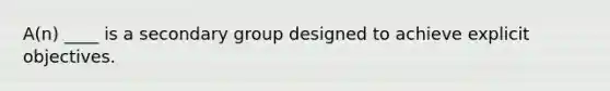 A(n) ____ is a secondary group designed to achieve explicit objectives.