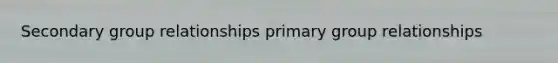 Secondary group relationships primary group relationships