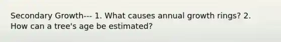 Secondary Growth--- 1. What causes annual growth rings? 2. How can a tree's age be estimated?