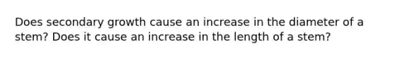 Does secondary growth cause an increase in the diameter of a stem? Does it cause an increase in the length of a stem?