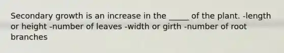 Secondary growth is an increase in the _____ of the plant. -length or height -number of leaves -width or girth -number of root branches